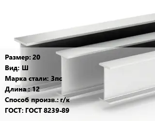 Двутавровая балка 20 Ш 3пс L=12 г/к ГОСТ: ГОСТ 8239-89